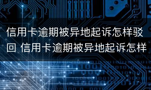 信用卡逾期被异地起诉怎样驳回 信用卡逾期被异地起诉怎样驳回法院