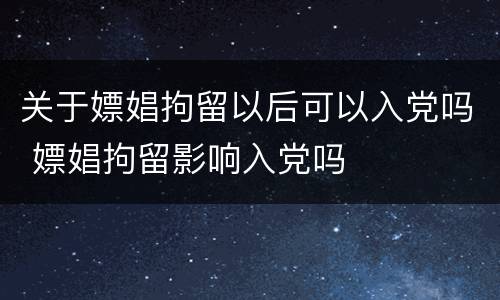 关于嫖娼拘留以后可以入党吗 嫖娼拘留影响入党吗