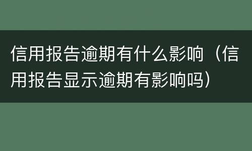 信用报告逾期有什么影响（信用报告显示逾期有影响吗）