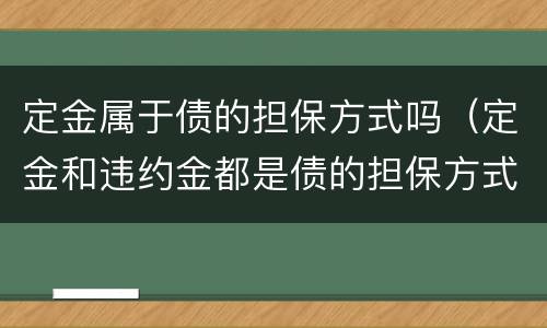 定金属于债的担保方式吗（定金和违约金都是债的担保方式）