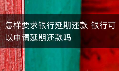 怎样要求银行延期还款 银行可以申请延期还款吗