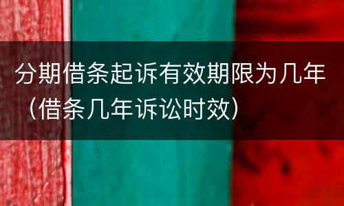 分期借条起诉有效期限为几年（借条几年诉讼时效）