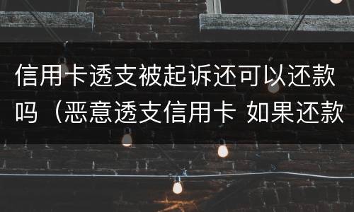 信用卡透支被起诉还可以还款吗（恶意透支信用卡 如果还款了）