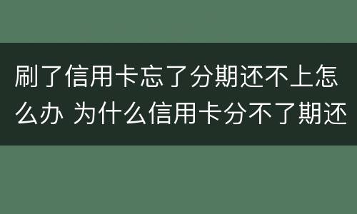 刷了信用卡忘了分期还不上怎么办 为什么信用卡分不了期还款