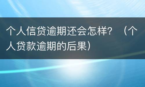 个人信贷逾期还会怎样？（个人贷款逾期的后果）