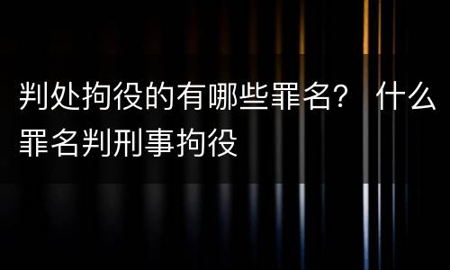 判处拘役的有哪些罪名？ 什么罪名判刑事拘役