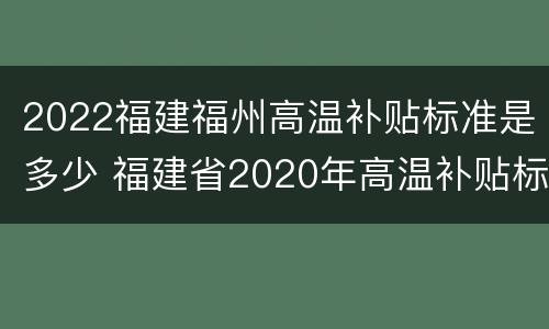 2022福建福州高温补贴标准是多少 福建省2020年高温补贴标准