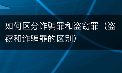如何区分诈骗罪和盗窃罪（盗窃和诈骗罪的区别）