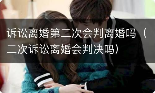 诉讼离婚第二次会判离婚吗（二次诉讼离婚会判决吗）