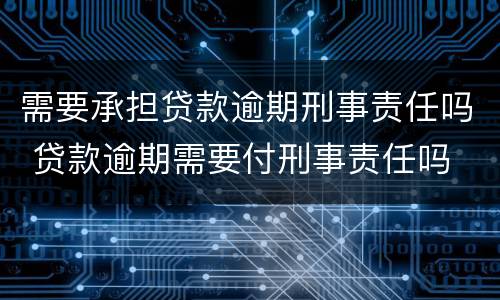 需要承担贷款逾期刑事责任吗 贷款逾期需要付刑事责任吗