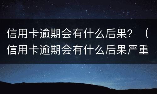 信用卡逾期会有什么后果？（信用卡逾期会有什么后果严重）