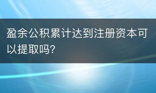盈余公积累计达到注册资本可以提取吗？