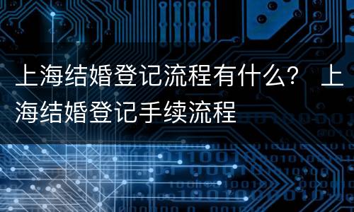 上海结婚登记流程有什么？ 上海结婚登记手续流程