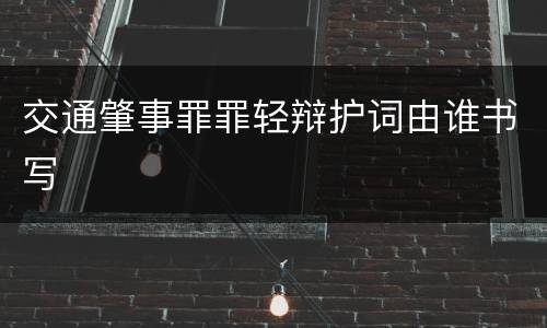 交通肇事罪罪轻辩护词由谁书写