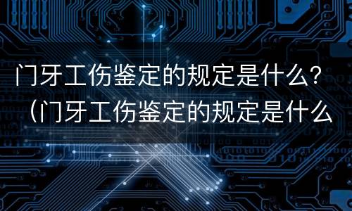 门牙工伤鉴定的规定是什么？（门牙工伤鉴定的规定是什么意思）