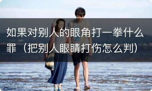 如果对别人的眼角打一拳什么罪（把别人眼睛打伤怎么判）