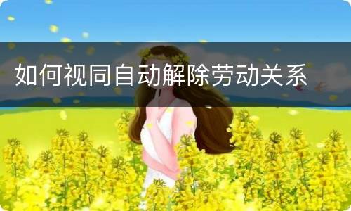 如何视同自动解除劳动关系