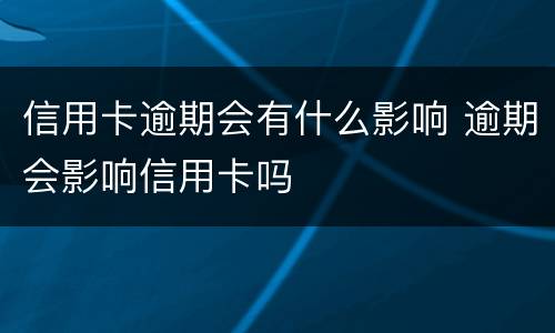 信用卡逾期会有什么影响 逾期会影响信用卡吗