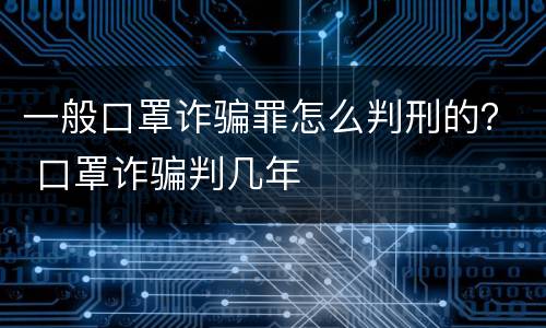 一般口罩诈骗罪怎么判刑的？ 口罩诈骗判几年