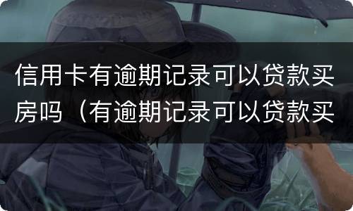信用卡有逾期记录可以贷款买房吗（有逾期记录可以贷款买房子吗）