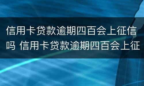 信用卡贷款逾期四百会上征信吗 信用卡贷款逾期四百会上征信吗