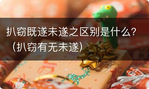 扒窃既遂未遂之区别是什么？（扒窃有无未遂）