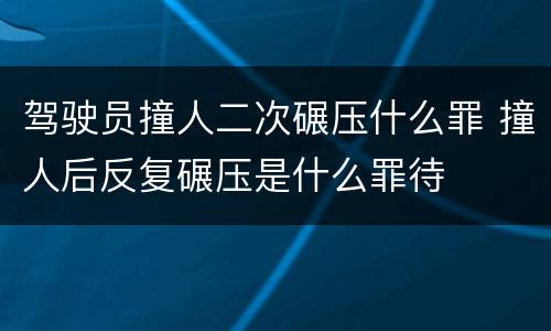 驾驶员撞人二次碾压什么罪 撞人后反复碾压是什么罪待