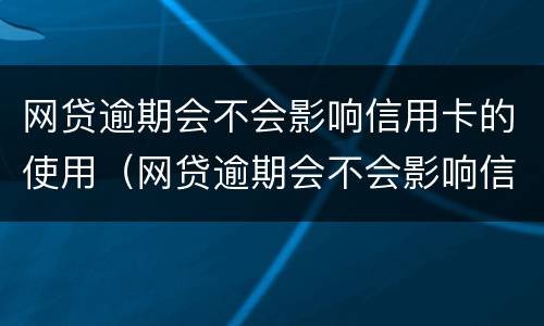 网贷逾期会不会影响信用卡的使用（网贷逾期会不会影响信用卡的使用期限）