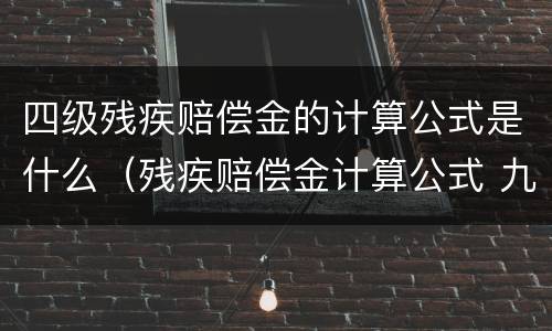 四级残疾赔偿金的计算公式是什么（残疾赔偿金计算公式 九级）