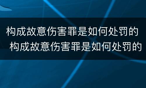 构成故意伤害罪是如何处罚的 构成故意伤害罪是如何处罚的呢