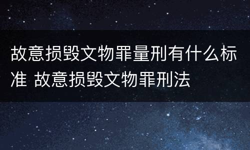 故意损毁文物罪量刑有什么标准 故意损毁文物罪刑法