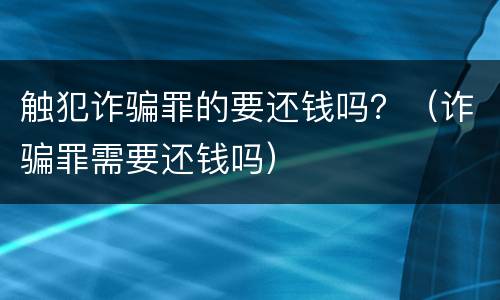 触犯诈骗罪的要还钱吗？（诈骗罪需要还钱吗）