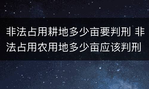 非法占用耕地多少亩要判刑 非法占用农用地多少亩应该判刑?