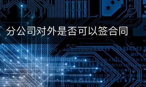 分公司对外是否可以签合同
