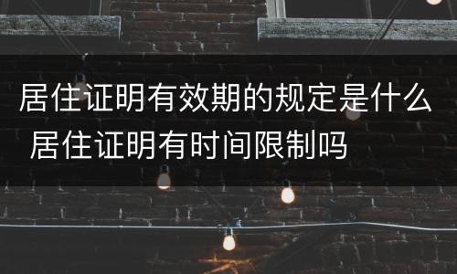 居住证明有效期的规定是什么 居住证明有时间限制吗
