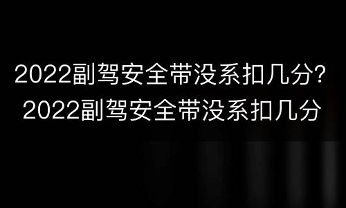 2022副驾安全带没系扣几分？ 2022副驾安全带没系扣几分