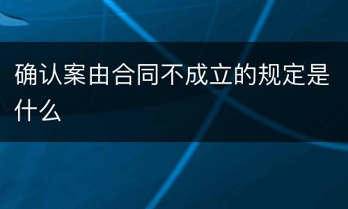 确认案由合同不成立的规定是什么