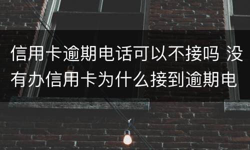 信用卡逾期电话可以不接吗 没有办信用卡为什么接到逾期电话