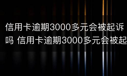 信用卡逾期3000多元会被起诉吗 信用卡逾期3000多元会被起诉吗