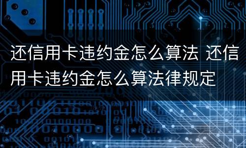 还信用卡违约金怎么算法 还信用卡违约金怎么算法律规定