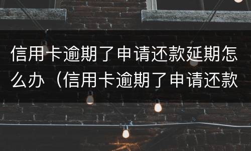 信用卡逾期了申请还款延期怎么办（信用卡逾期了申请还款延期怎么办理）