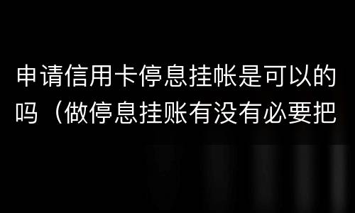 申请信用卡停息挂帐是可以的吗（做停息挂账有没有必要把所有信用卡都做了）