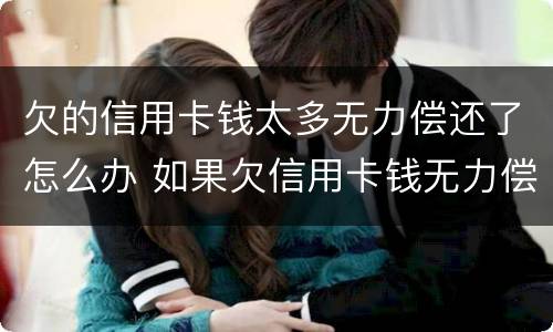 欠的信用卡钱太多无力偿还了怎么办 如果欠信用卡钱无力偿还