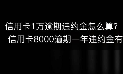 信用卡1万逾期违约金怎么算？ 信用卡8000逾期一年违约金有多少