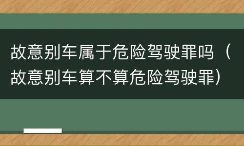 故意别车属于危险驾驶罪吗（故意别车算不算危险驾驶罪）