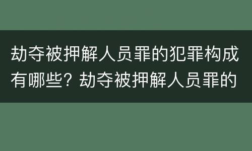 劫夺被押解人员罪的犯罪构成有哪些? 劫夺被押解人员罪的犯罪构成有哪些