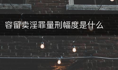 容留卖淫罪量刑幅度是什么