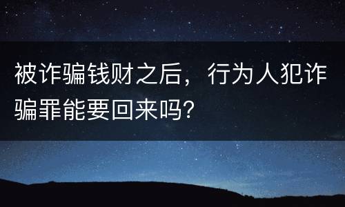 被诈骗钱财之后，行为人犯诈骗罪能要回来吗？