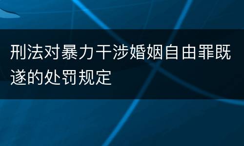 刑法对暴力干涉婚姻自由罪既遂的处罚规定