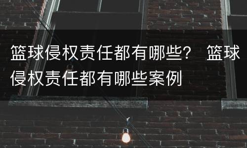 篮球侵权责任都有哪些？ 篮球侵权责任都有哪些案例